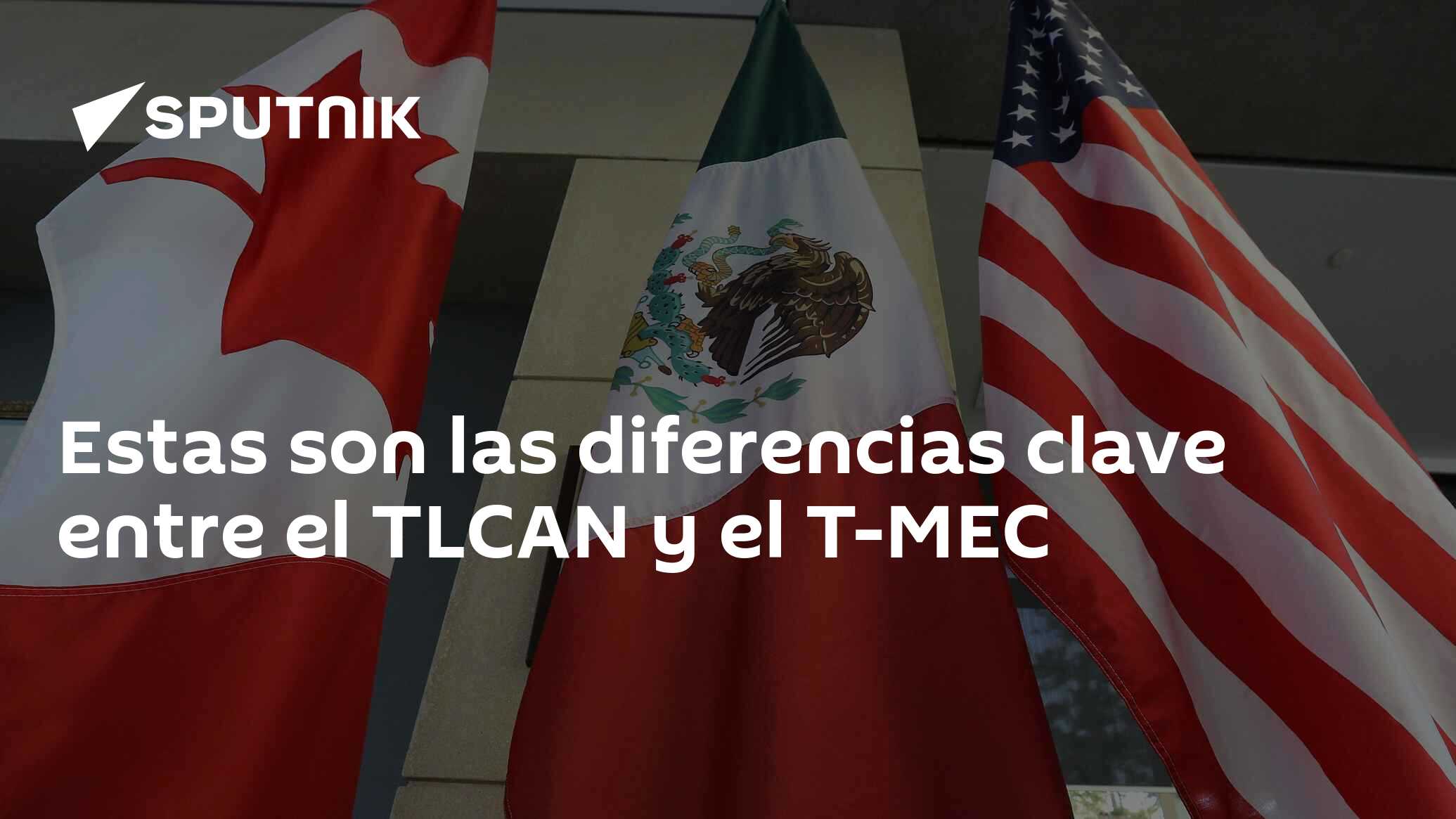 Estas Son Las Diferencias Clave Entre El Tlcan Y El T Mec 01 07 2020