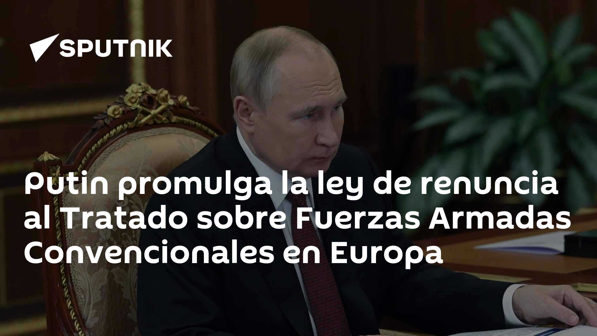 Putin promulga la ley de renuncia al Tratado sobre Fuerzas Armadas Convencionales en Europa 29 Putin promulga la ley de renuncia al Tratado sobre Fuerzas Armadas Convencionales en Europa 29