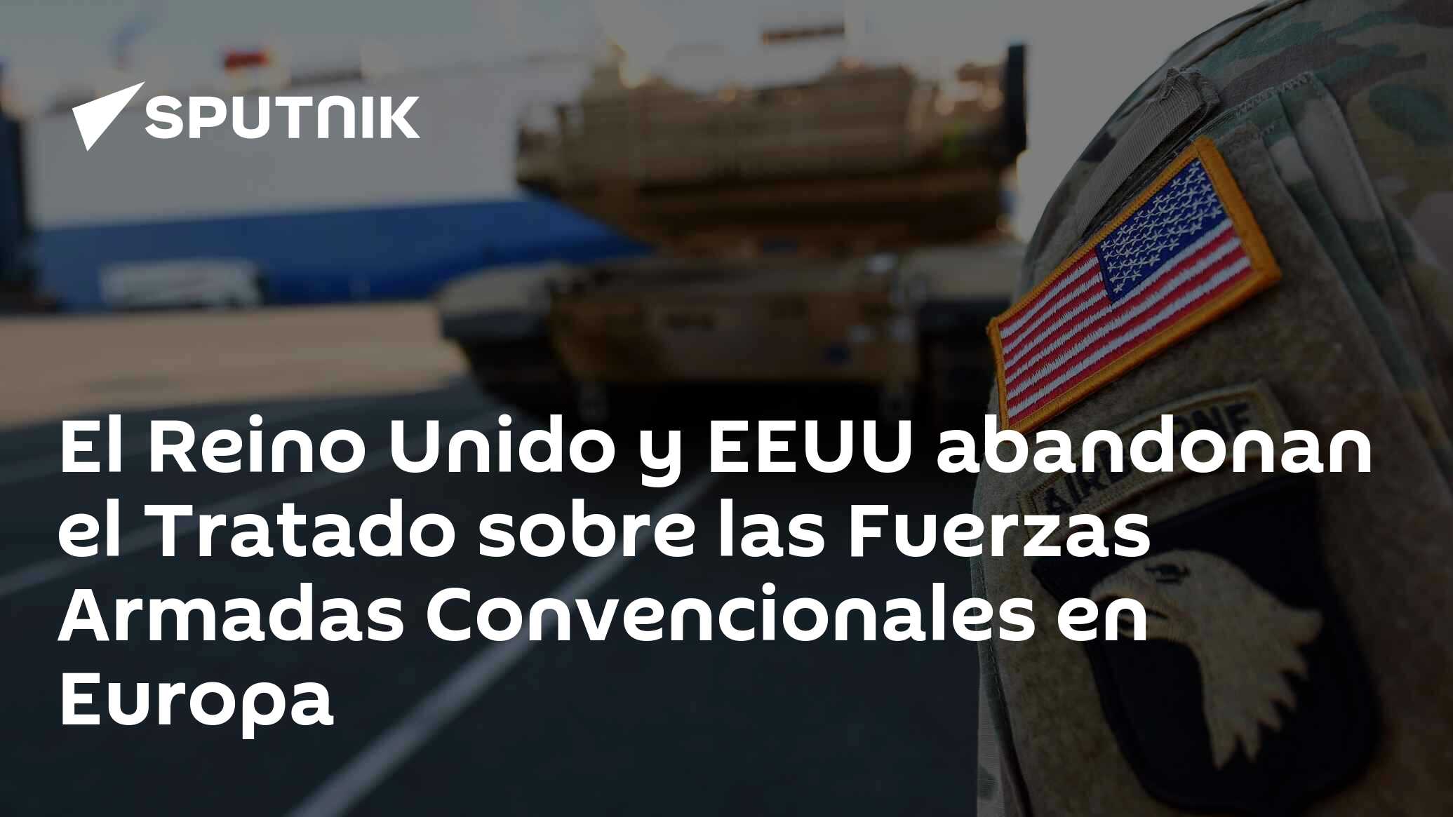 El Reino Unido y EEUU abandonan el Tratado sobre las Fuerzas Armadas Convencionales en Europa El Reino Unido y EEUU abandonan el Tratado sobre las Fuerzas Armadas Convencionales en Europa